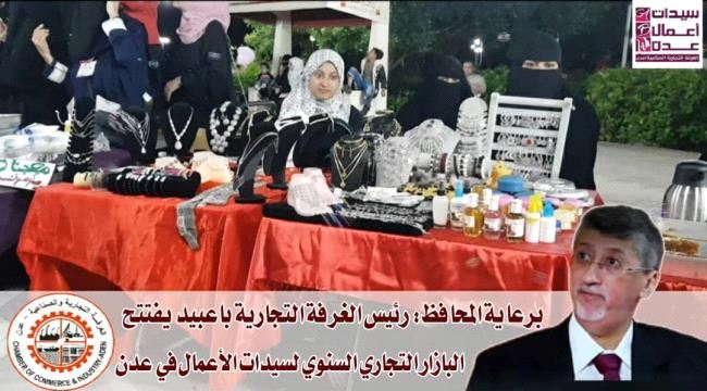 برعاية لملس: رئيس الغرفة التجارية يفتتح البازار التجاري السنوي لسيدات الأعمال في عدن