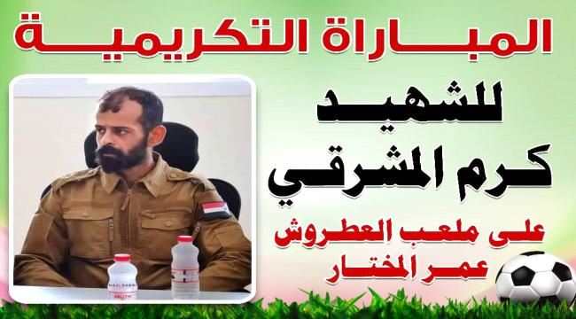 عصر الاربعاء مباراة تكريمية لروح الشهيد البطل النقيب كرم المشرقي في محافظة عدن مديرية الشيخ عثمان .