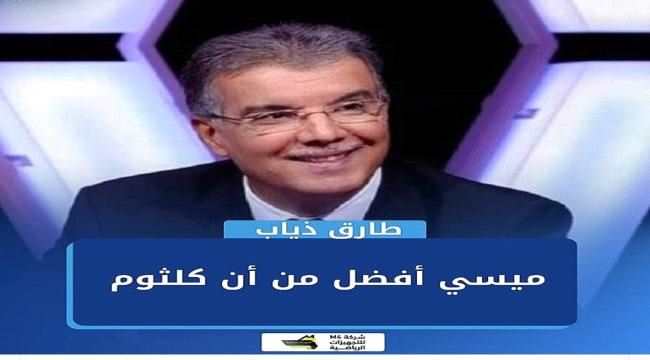 طارق ذياب:ميسي أفضل من ام كلثوم 